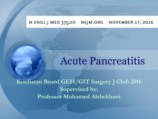 Acute Pancreatitis
Kurdistan Board GEH/GIT Surgery J Club 2016
Supervised by:
Professor Mohamed Alshekhani
 
