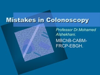 Mistakes in ColonoscopyMistakes in Colonoscopy
Professor Dr.Mohamed
Alshekhani.
MBChB-CABM-
FRCP-EBGH.
 