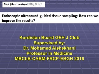 Kurdistan Board GEH J ClubKurdistan Board GEH J Club
Supervised by:Supervised by:
Dr. Mohamed AlshekhaniDr. Mohamed Alshekhani
Professor in MedicineProfessor in Medicine
MBChB-CABM-FRCP-EBGH 2016MBChB-CABM-FRCP-EBGH 2016
 