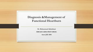 Diagnosis &Management of
Functional Heartburn
Dr. Muhammad Alshekhani
MBChB-CABM-FRCP-EBGH.
Amer JGE 2016
 