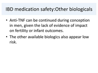 IBD medication safety:Other biologicals
• Anti-TNF can be continued during conception
in men, given the lack of evidence of impact
on fertility or infant outcomes.
• The other available biologics also appear low
risk.
 