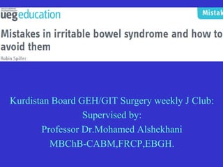 Kurdistan Board GEH/GIT Surgery weekly J Club:
Supervised by:
Professor Dr.Mohamed Alshekhani
MBChB-CABM,FRCP,EBGH.
 
