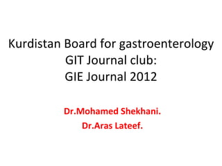 Kurdistan Board for gastroenterology GIT Journal club: GIE Journal 2012 Dr.Mohamed Shekhani. Dr.Aras Lateef. 