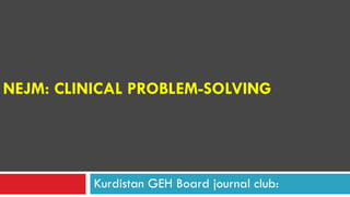 NEJM: CLINICAL PROBLEM-SOLVING
Kurdistan GEH Board journal club:
 