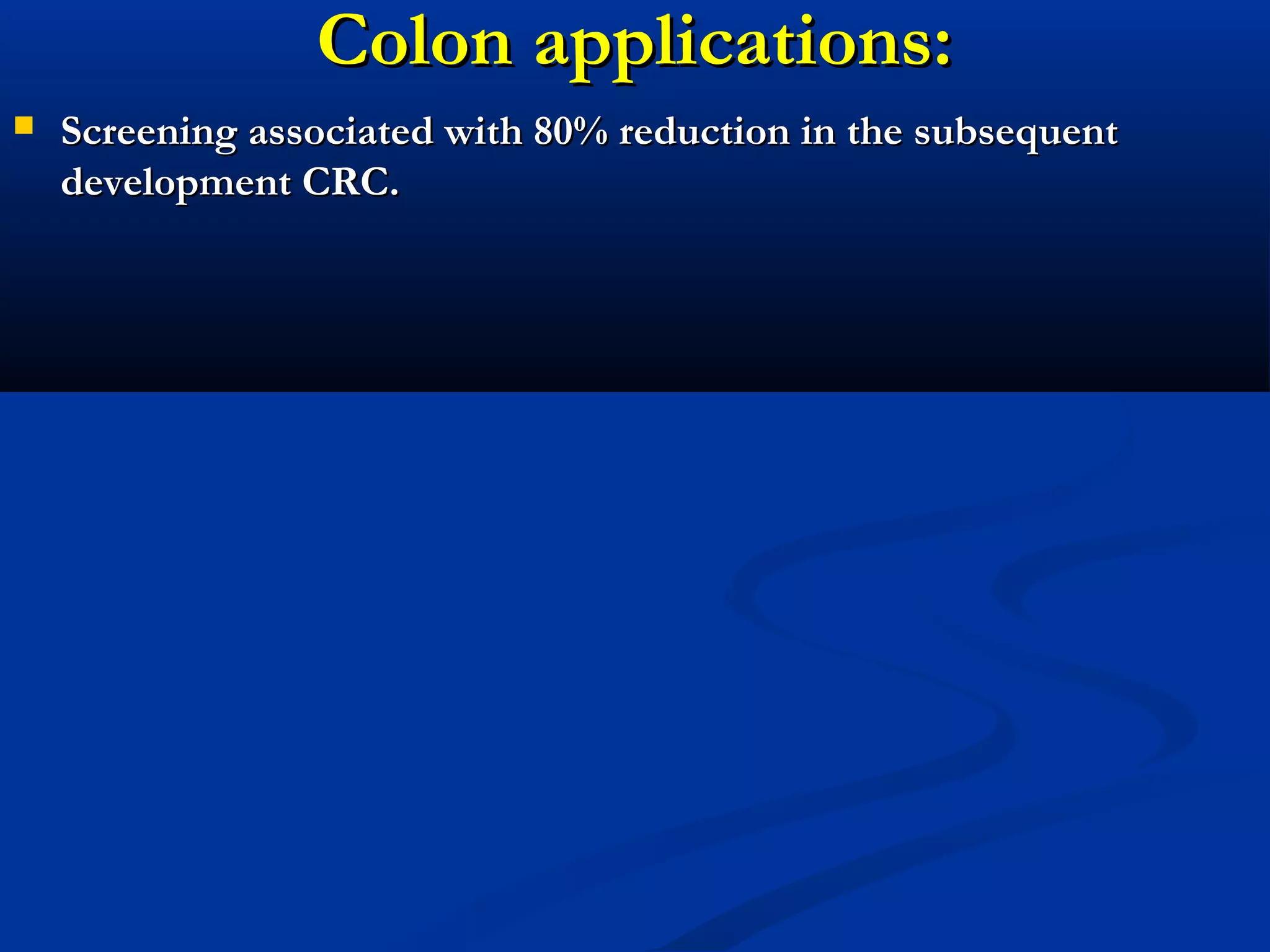 Colon applications:Colon applications:
 Screening associated with 80% reduction in the subsequentScreening associated with 80% reduction in the subsequent
development CRCdevelopment CRC..
 