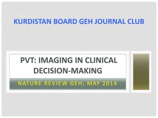 NATURE REVIEW GEH; MAY 2014
PVT: IMAGING IN CLINICAL
DECISION-MAKING
KURDISTAN BOARD GEH JOURNAL CLUB
 