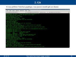 2. Git
Si vous préférrer l'interface graphique, vous pouvez installé gitk sur ubuntu:

25.12.13

Your name here (insert->page number)

16

 