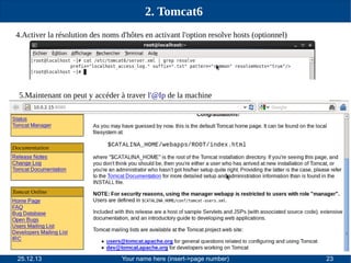 2. Tomcat6
4.Activer la résolution des noms d'hôtes en activant l'option resolve hosts (optionnel)

5.Maintenant on peut y accéder à traver l'@Ip de la machine

25.12.13

Your name here (insert->page number)

23

 