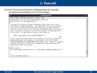2. Tomcat6
6.Activer l'accès pour l'interface d'administration de tomcat6,
en ajoutant un utilisateur avec le rôle manager

25.12.13

Your name here (insert->page number)

24

 