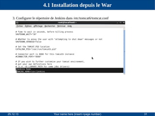 4.1 Installation depuis le War
3. Configurer le répertoire de Jenkins dans /etc/tomcat6/tomcat.conf

25.12.13

Your name here (insert->page number)

31

 