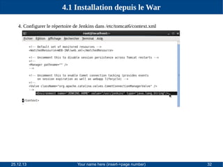 4.1 Installation depuis le War
4. Configurer le répertoire de Jenkins dans /etc/tomcat6/context.xml

25.12.13

Your name here (insert->page number)

32

 
