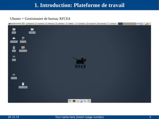 1. Introduction: Plateforme de travail
Ubunto + Gestionnaire de bureau XFCE4

25.12.13

Your name here (insert->page number)

4

 
