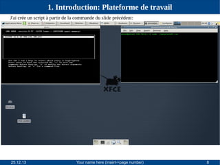 1. Introduction: Plateforme de travail
J'ai crée un script à partir de la commande du slide précédent:

25.12.13

Your name here (insert->page number)

8

 