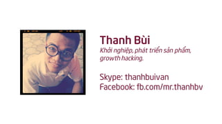 Thanh Bùi
Khởi nghiệp, phát triển sản phẩm,
growth hacking.
Skype: thanhbuivan
Facebook: fb.com/mr.thanhbv
 