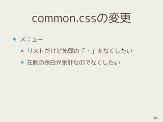common.cssの変更
メニュー
リストだけど先頭の「・」をなくしたい
左側の余白が余計なのでなくしたい
99
 