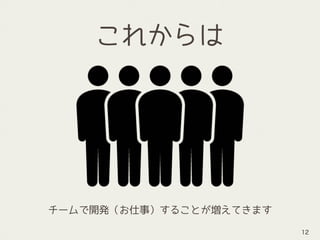 チームで開発（お仕事）することが増えてきます
12
これからは
 
