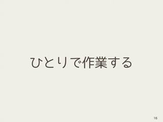 ひとりで作業する
16
 