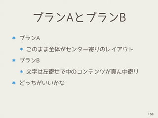 プランAとプランB
プランA
このまま全体がセンター寄りのレイアウト
プランB
文字は左寄せで中のコンテンツが真ん中寄り
どっちがいいかな
158
 