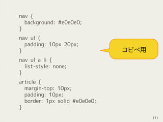 nav {
background: #e0e0e0;
}
nav ul {
padding: 10px 20px;
}
nav ul a li {
list-style: none;
}
article {
margin-top: 10px;
padding: 10px;
border: 1px solid #e0e0e0;
}
コピペ用
171
 