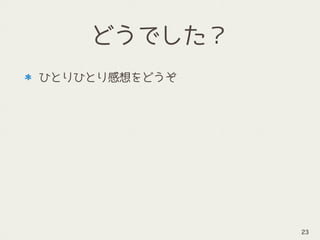 どうでした？
ひとりひとり感想をどうぞ 
 
23
 