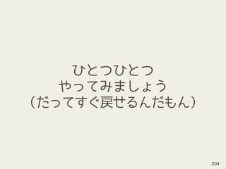 ひとつひとつ
やってみましょう
（だってすぐ戻せるんだもん）
204
 