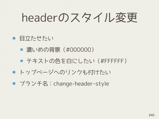 headerのスタイル変更
目立たせたい
濃いめの背景（#000000）
テキストの色を白にしたい（#FFFFFF）
トップページへのリンクも付けたい
ブランチ名：change-header-style
240
 