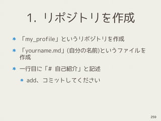 1. リポジトリを作成
「my_profile」というリポジトリを作成
「yourname.md」(自分の名前)というファイルを
作成
一行目に「# 自己紹介」と記述
add、コミットしてください
259
 