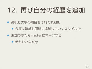 12. 再び自分の経歴を追加
高校と大学の項目をそれぞれ追加
今度は詳細も同時に追加していくスタイルで
追加できたらmasterにマージする
新たにこみt(ry
271
 