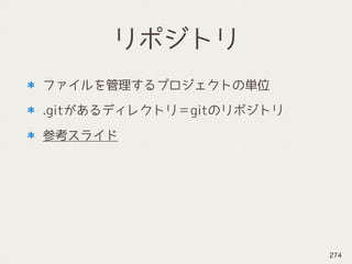 リポジトリ
ファイルを管理するプロジェクトの単位
.gitがあるディレクトリ＝gitのリポジトリ
参考スライド
274
 