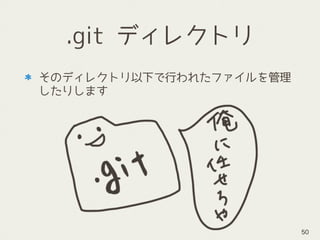 そのディレクトリ以下で行われたファイルを管理
したりします 
 
.git ディレクトリ
50
 