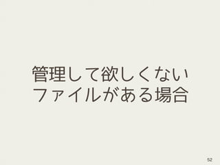 管理して欲しくない
ファイルがある場合
52
 