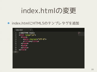 index.htmlの変更
index.htmlにHTML5のテンプレタグを追加
77
 