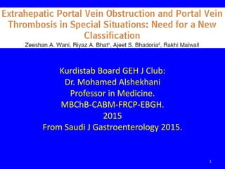 Kurdistab Board GEH J Club:
Dr. Mohamed Alshekhani
Professor in Medicine.
MBChB-CABM-FRCP-EBGH.
2015
From Saudi J Gastroenterology 2015.
1
 
