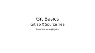 Git Basics
Gitlab X SourceTree
Tom Chen <tom@ifp.io>
 