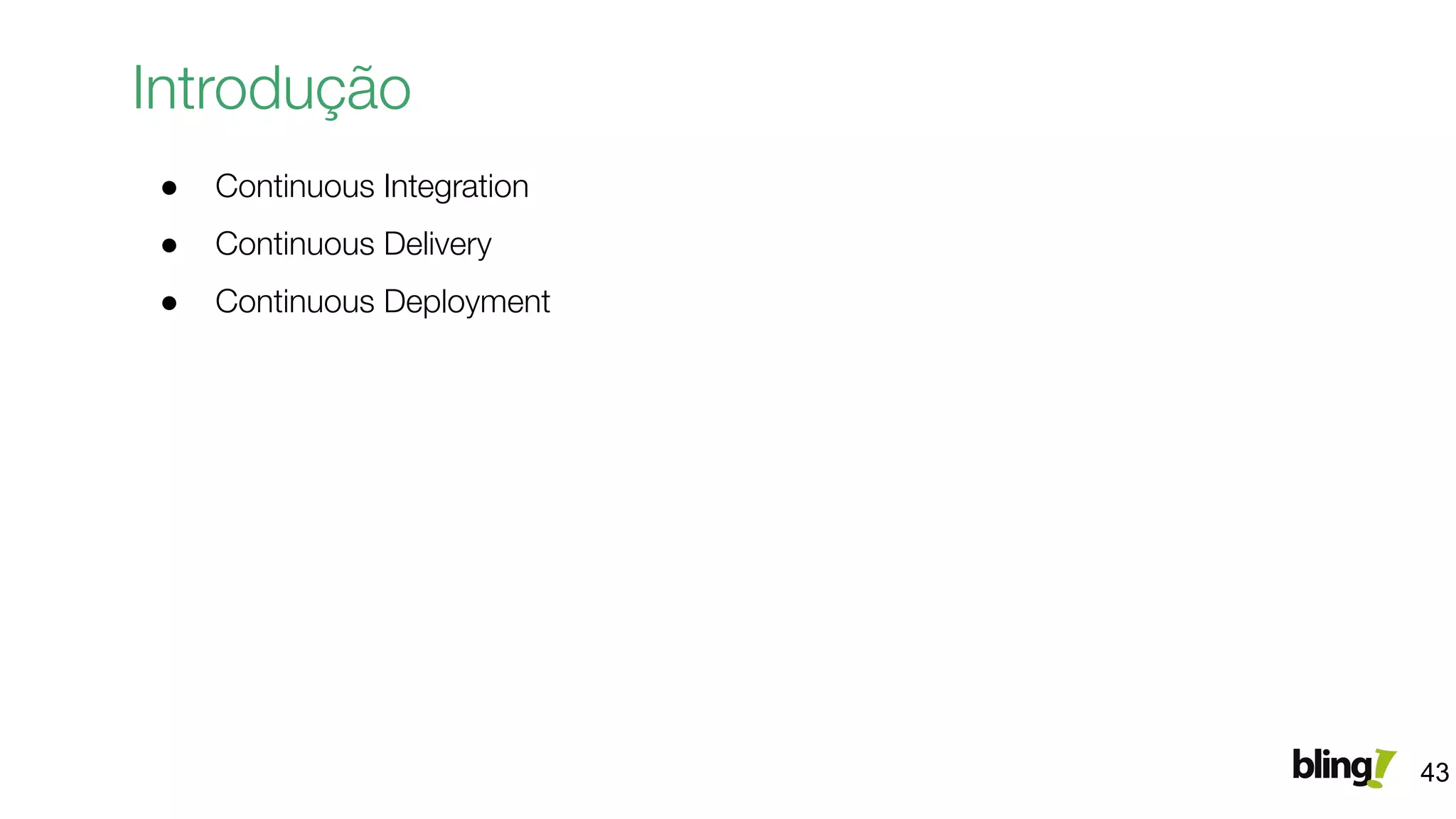 Introdução
● Continuous Integration
● Continuous Delivery
● Continuous Deployment
43
 