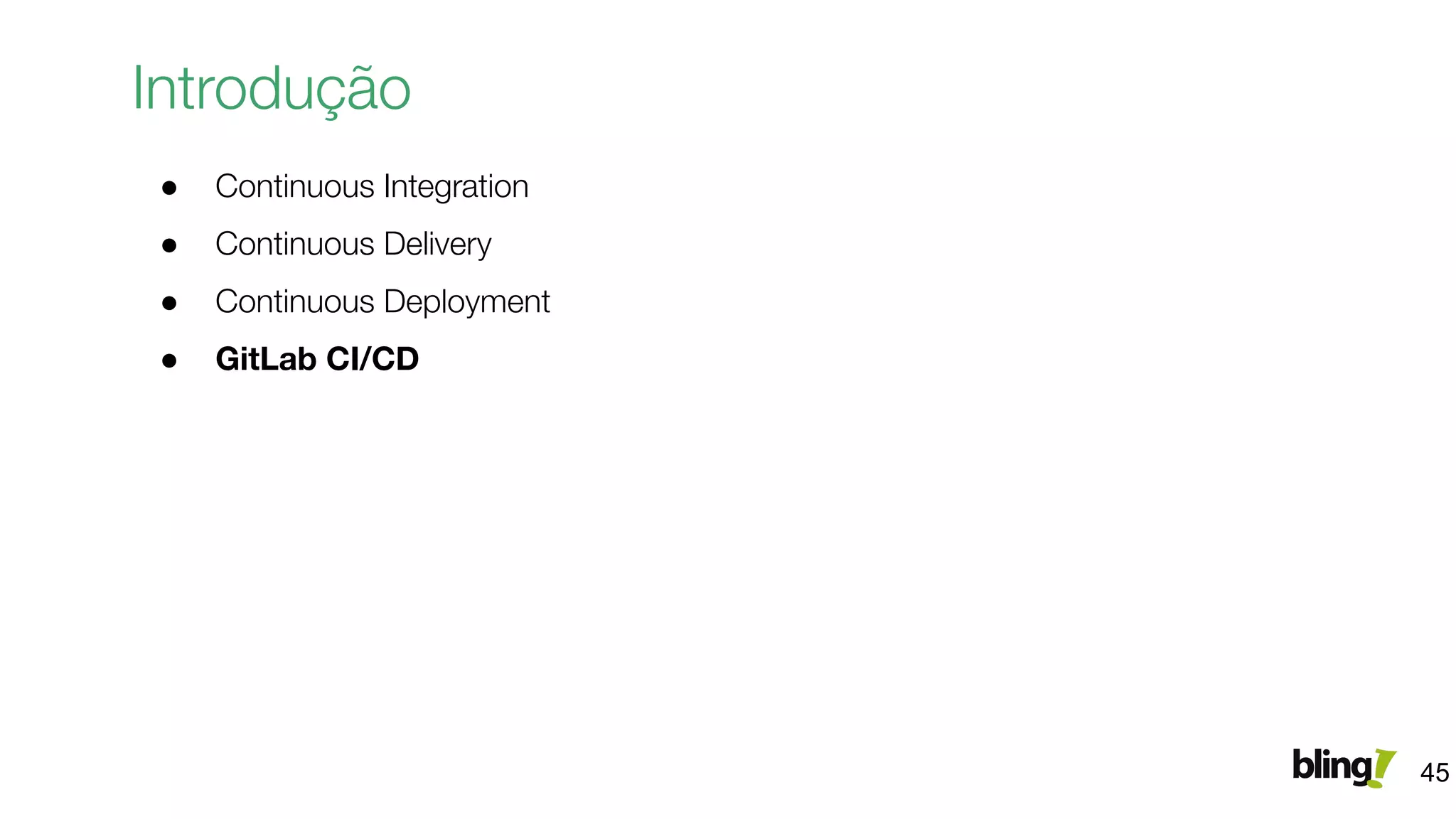 Introdução
● Continuous Integration
● Continuous Delivery
● Continuous Deployment
● GitLab CI/CD
45
 