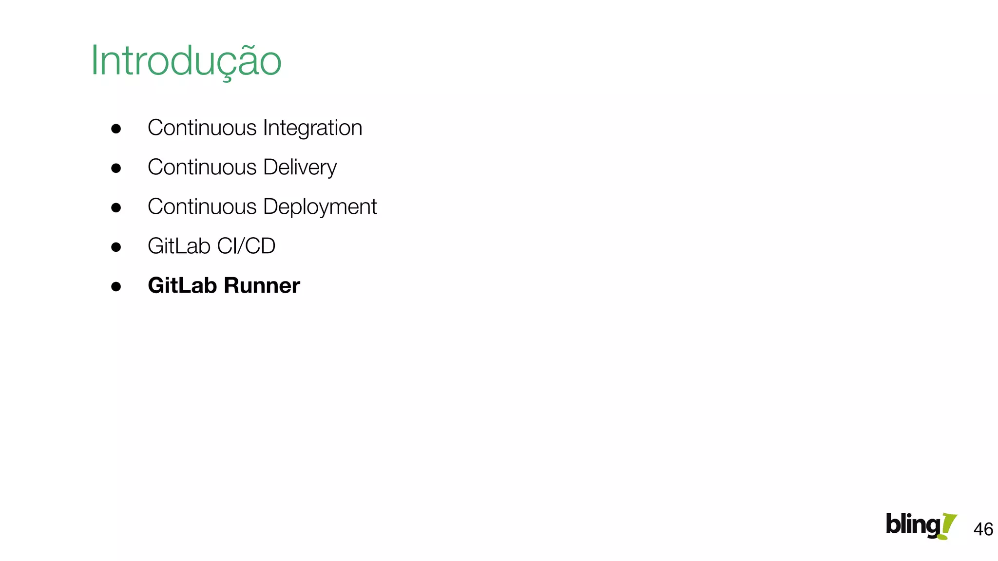Introdução
● Continuous Integration
● Continuous Delivery
● Continuous Deployment
● GitLab CI/CD
● GitLab Runner
46
 