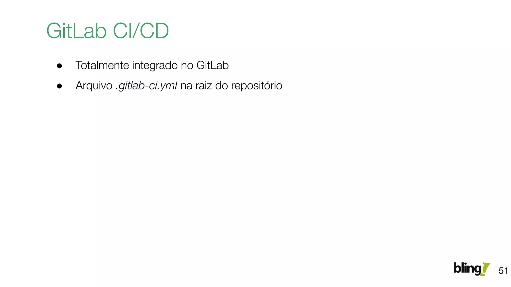 GitLab CI/CD
● Totalmente integrado no GitLab
● Arquivo .gitlab-ci.yml na raiz do repositório
51
 