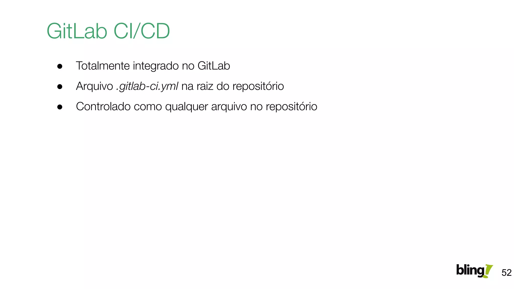 GitLab CI/CD
● Totalmente integrado no GitLab
● Arquivo .gitlab-ci.yml na raiz do repositório
● Controlado como qualquer arquivo no repositório
52
 