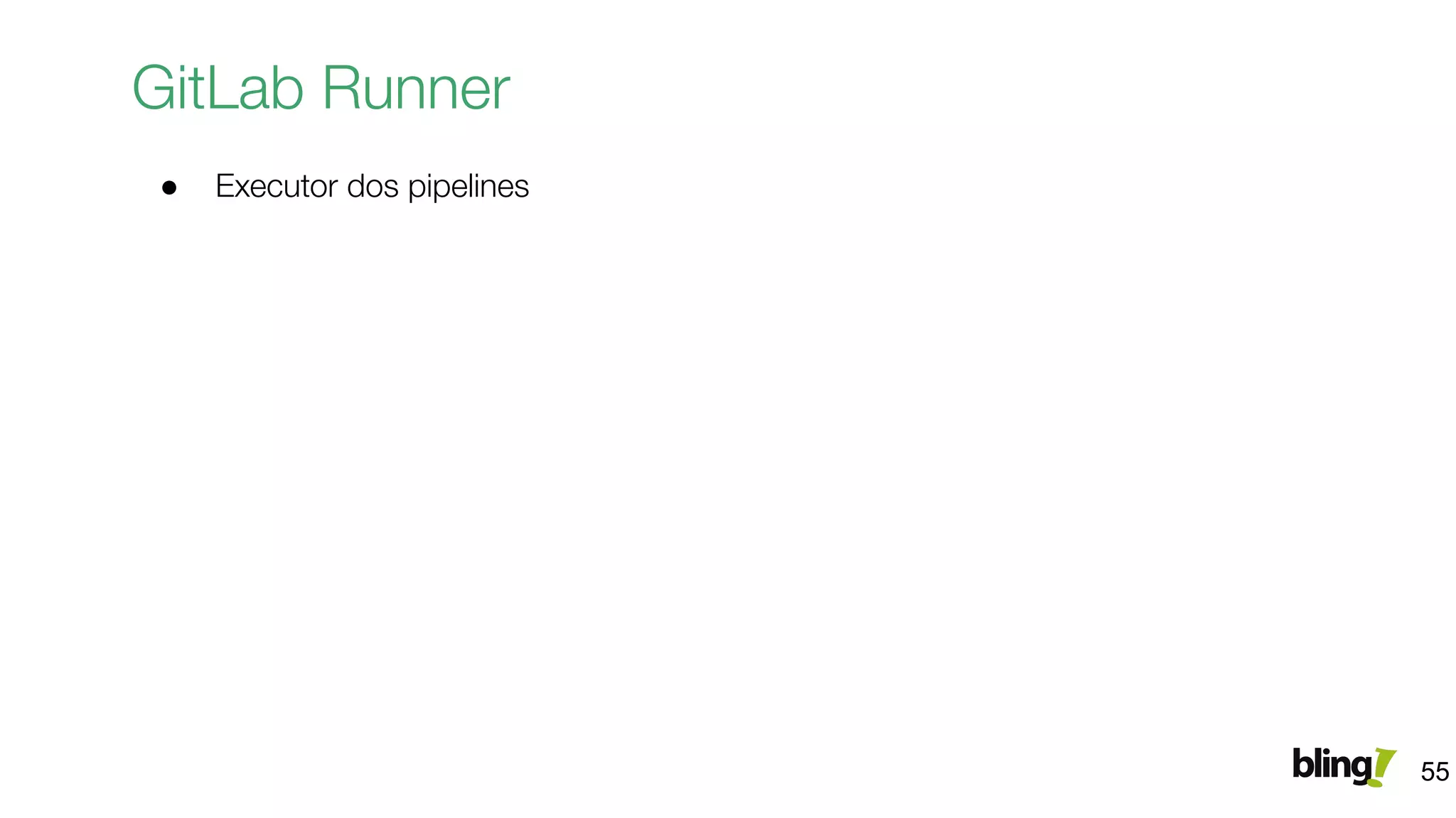 GitLab Runner
● Executor dos pipelines
55
 