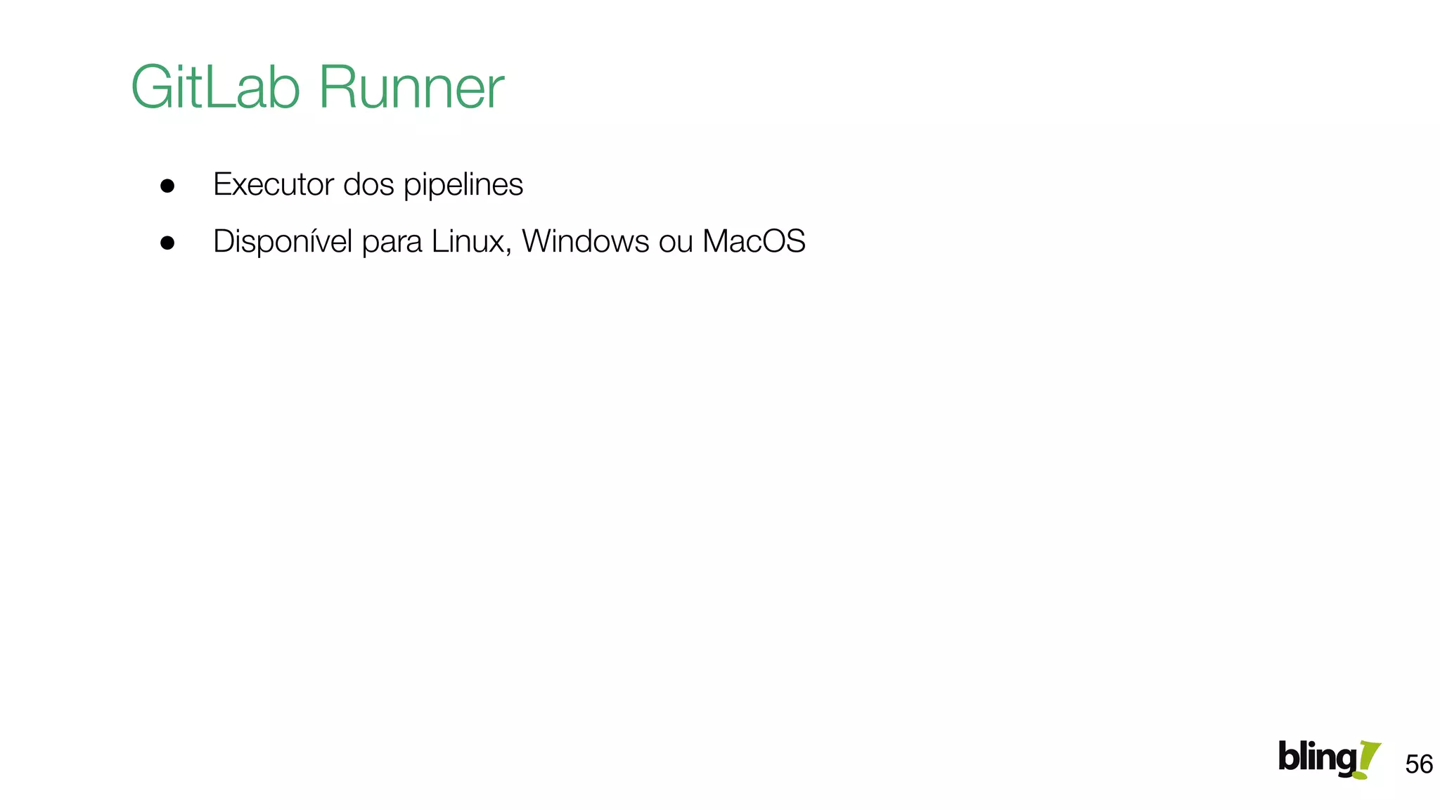 GitLab Runner
● Executor dos pipelines
● Disponível para Linux, Windows ou MacOS
56
 