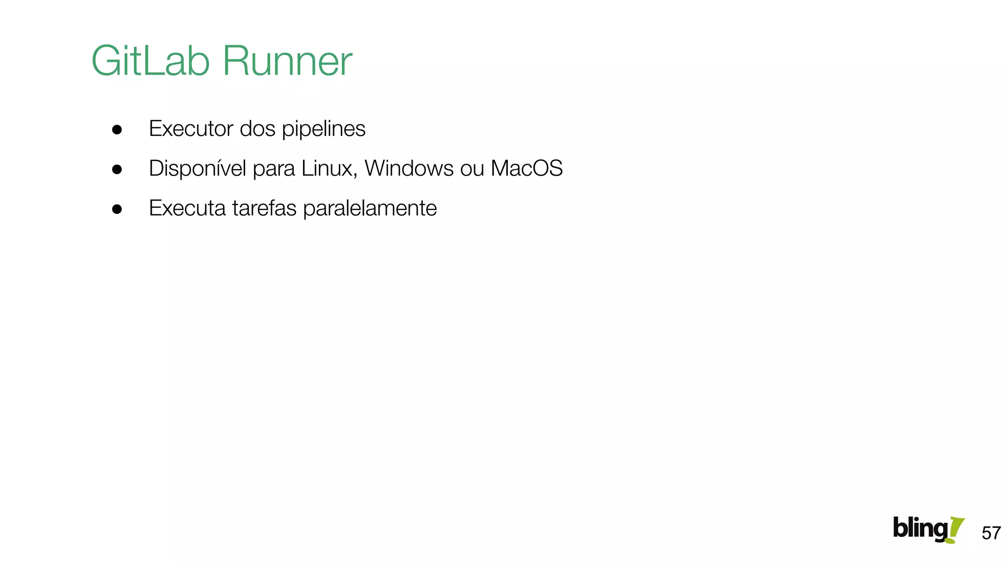 GitLab Runner
● Executor dos pipelines
● Disponível para Linux, Windows ou MacOS
● Executa tarefas paralelamente
57
 