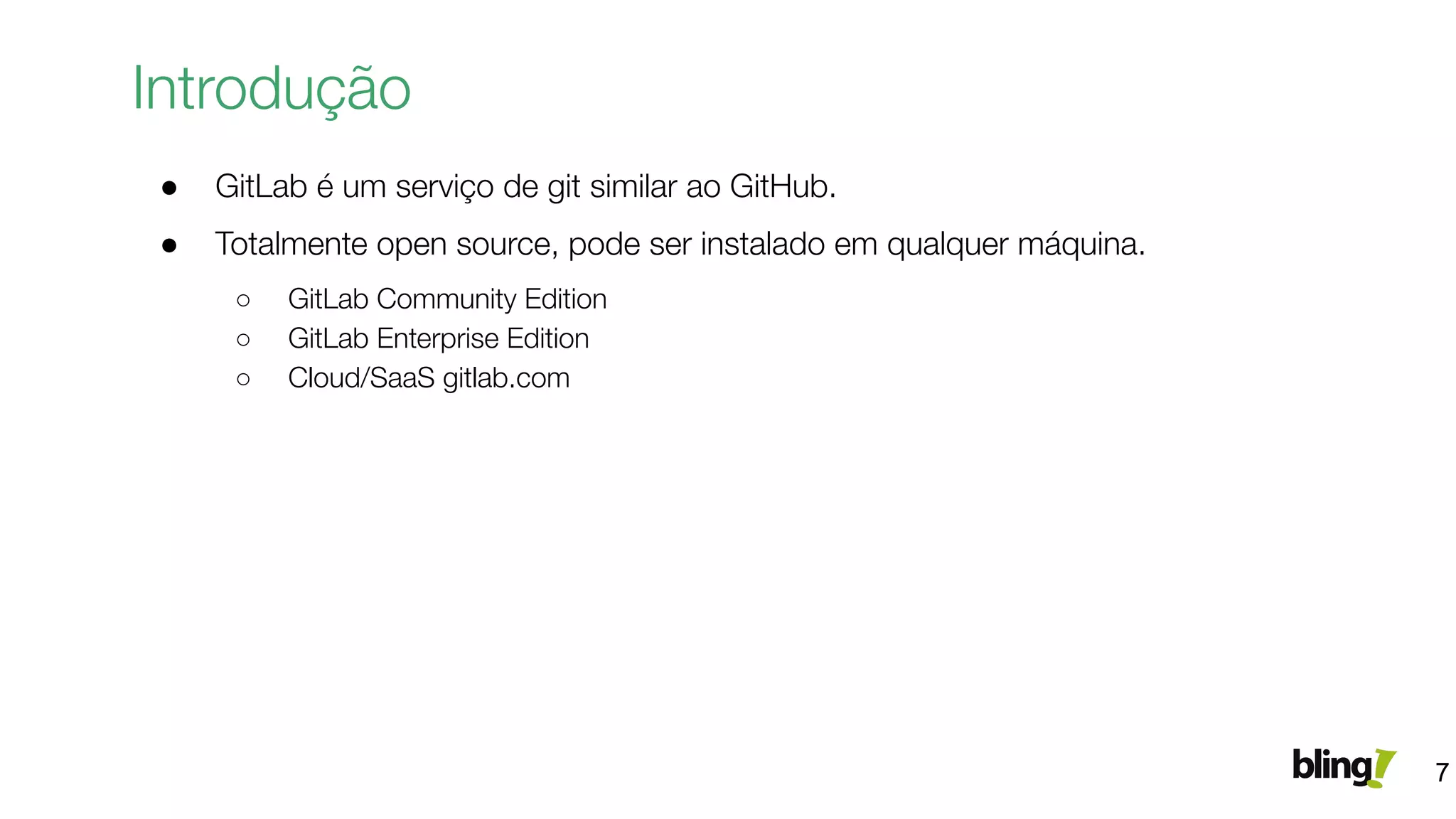 ● GitLab é um serviço de git similar ao GitHub.
● Totalmente open source, pode ser instalado em qualquer máquina.
○ GitLab Community Edition
○ GitLab Enterprise Edition
○ Cloud/SaaS gitlab.com
Introdução
7
 
