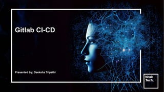 Gitlab CI-CD
Presented by: Deeksha Tripathi
 