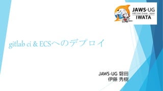 gitlab ci & ECSへのデプロイ
JAWS-UG 磐田
伊藤 秀樹
 