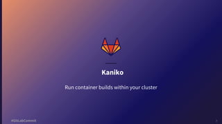 7#GitLabCommit
Kaniko
Run container builds within your cluster
 