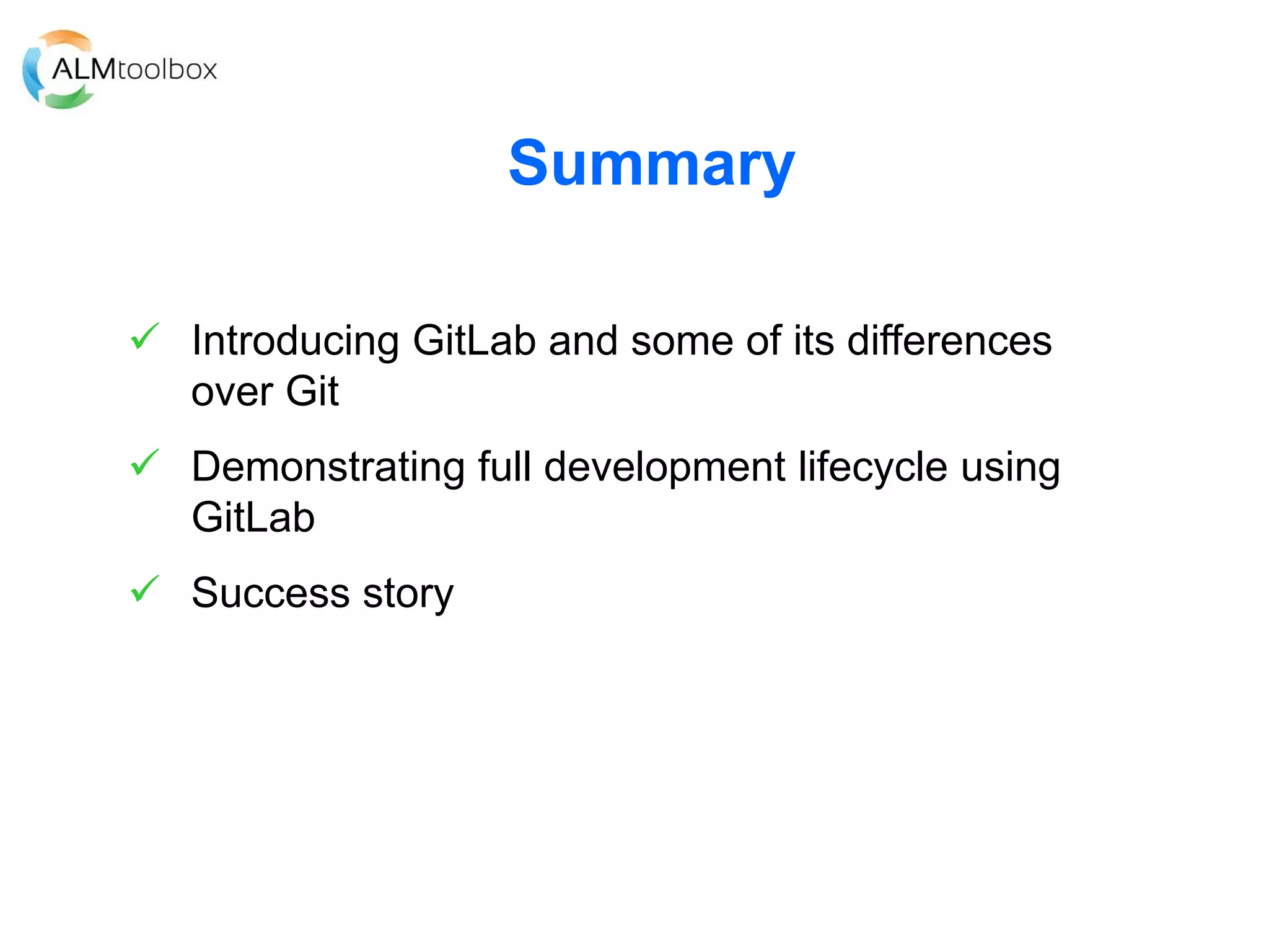 Summary
 Introducing GitLab and some of its differences
over Git
 Demonstrating full development lifecycle using
GitLab
 Success story
 