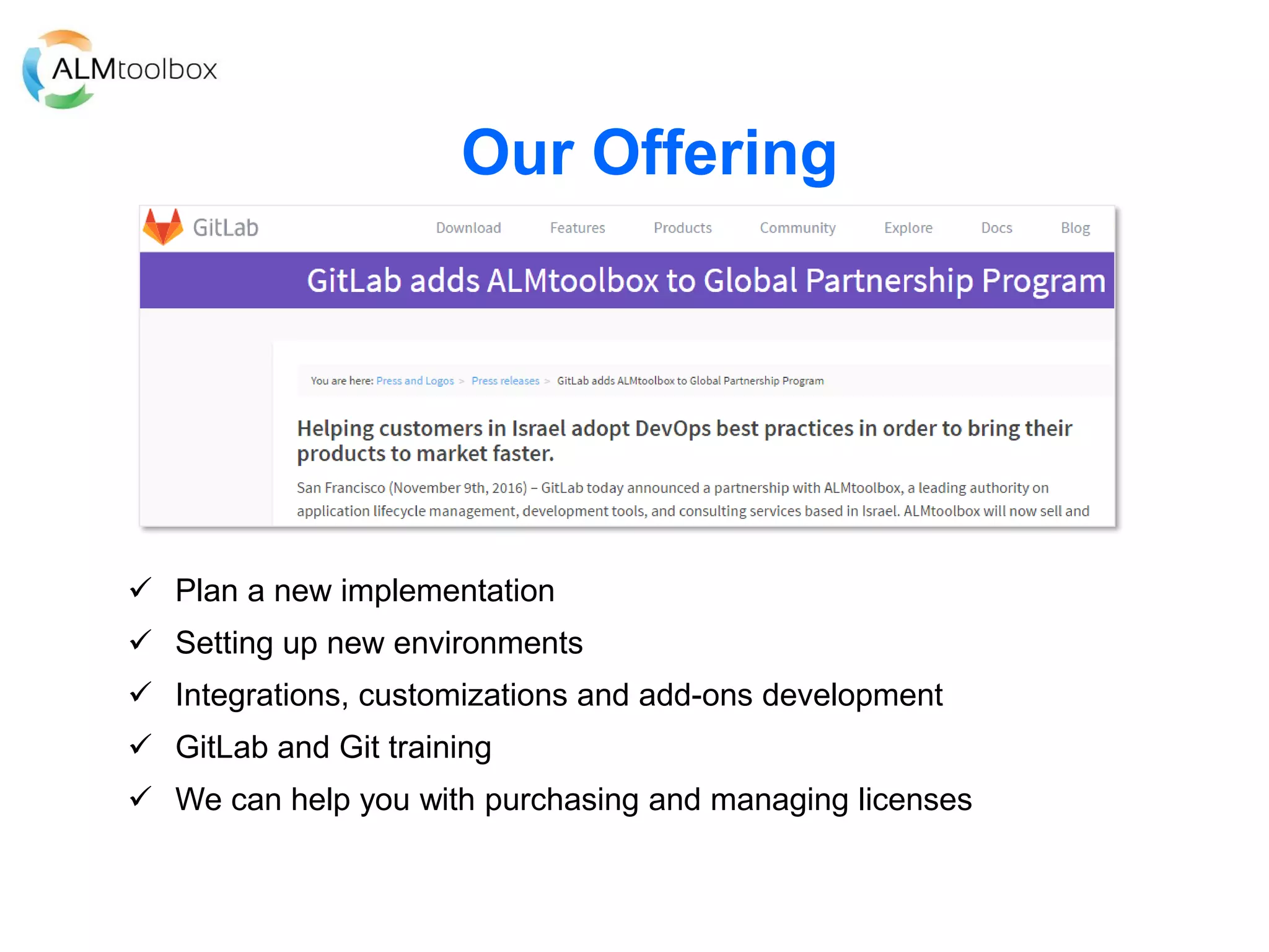 Our Offering
 Plan a new implementation
 Setting up new environments
 Integrations, customizations and add-ons development
 GitLab and Git training
 We can help you with purchasing and managing licenses
 
