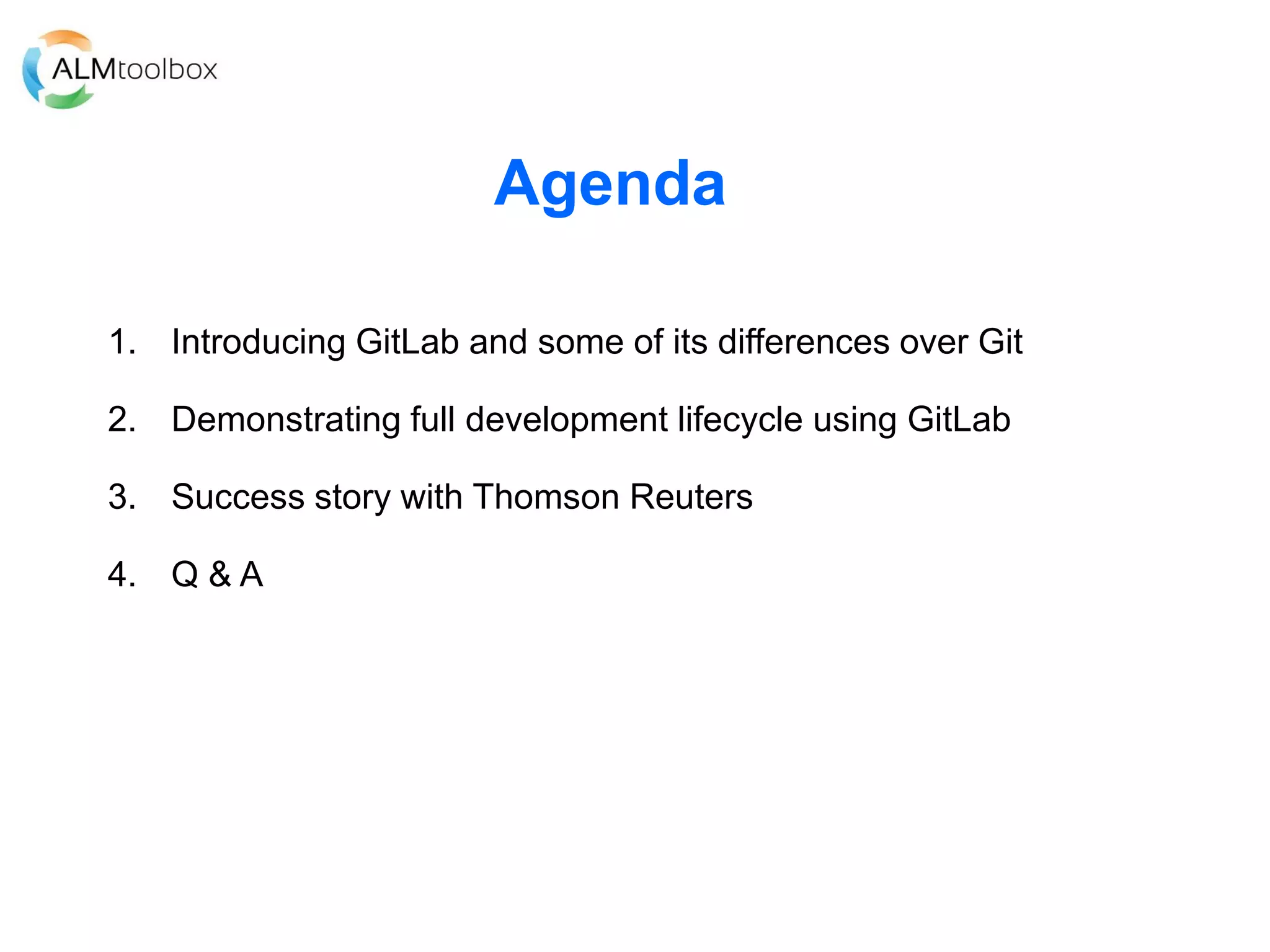Agenda
1. Introducing GitLab and some of its differences over Git
2. Demonstrating full development lifecycle using GitLab
3. Success story with Thomson Reuters
4. Q & A
 
