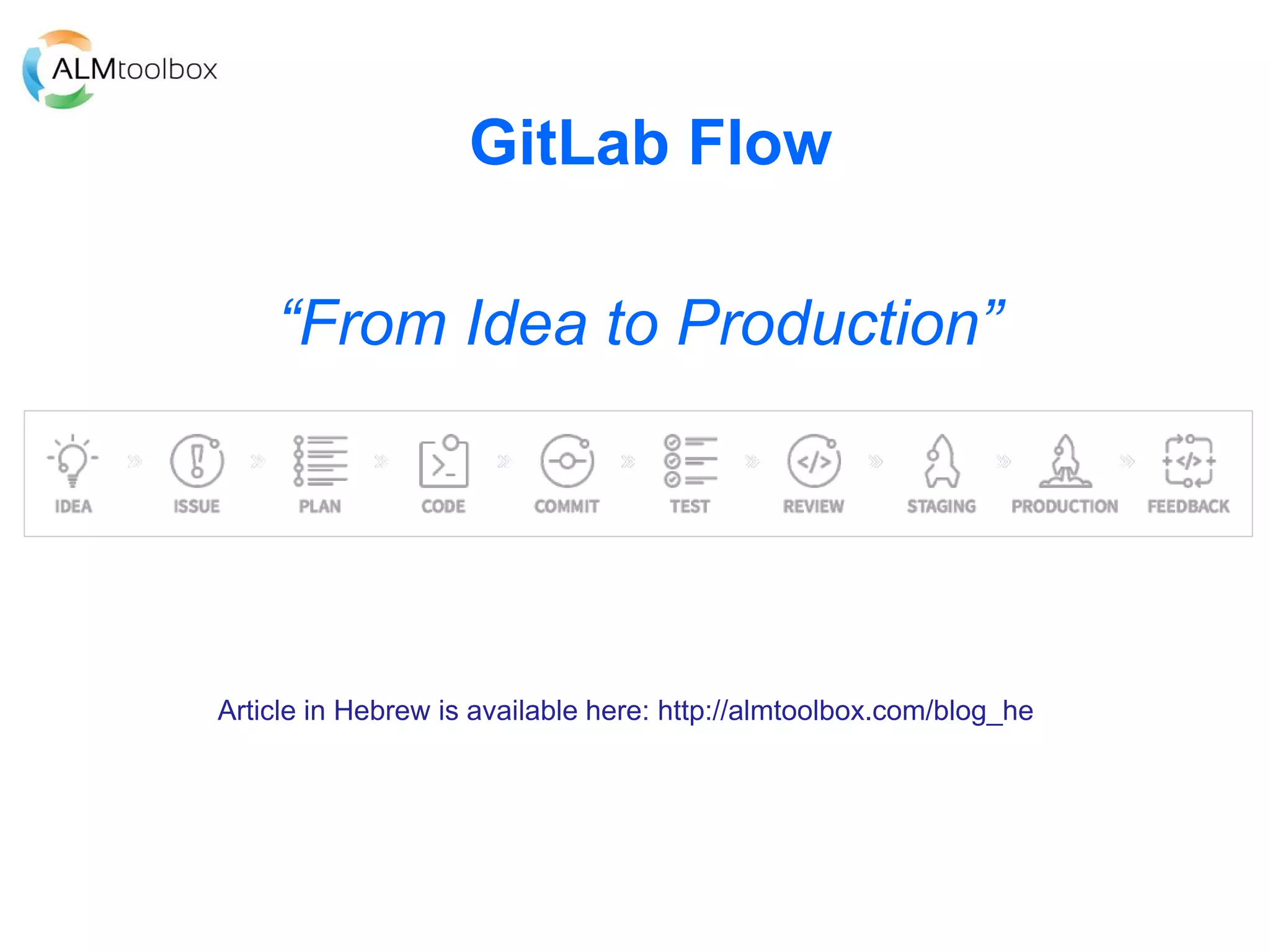 GitLab Flow
Article in Hebrew is available here: http://almtoolbox.com/blog_he
“From Idea to Production”
 